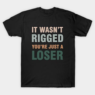 It Wasn't Rigged You're Just A Loser T-Shirt